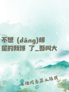 不想當(dāng)明星的我爆紅了