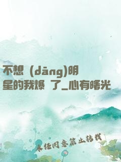 不想當(dāng)明星的我爆紅了
