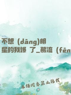 不想當(dāng)明星的我爆紅了