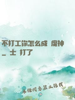 不打工你怎么成為魔神