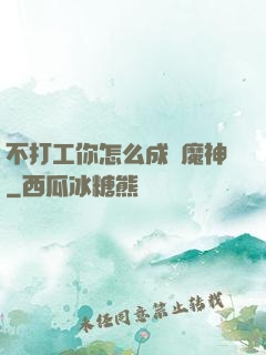 不打工你怎么成為魔神