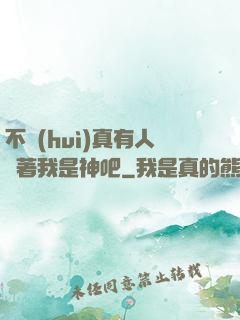 不會(huì)真有人覺著我是神吧