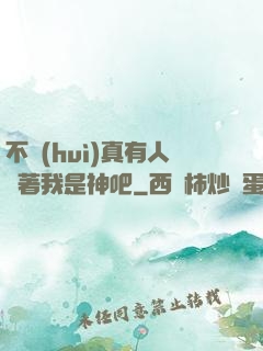 不會(huì)真有人覺著我是神吧