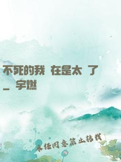 不死的我實在是太強了