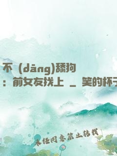 不當(dāng)舔狗：前女友找上門