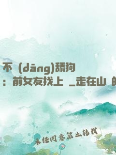 不當(dāng)舔狗：前女友找上門