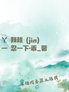 丫頭我就進(jìn)一點忍一下-乖
