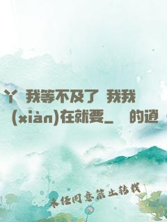 丫頭我等不及了給我我現(xiàn)在就要