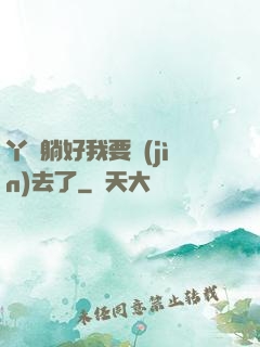 丫頭躺好我要進(jìn)去了