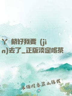 丫頭躺好我要進(jìn)去了