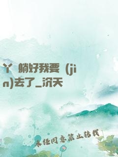 丫頭躺好我要進(jìn)去了