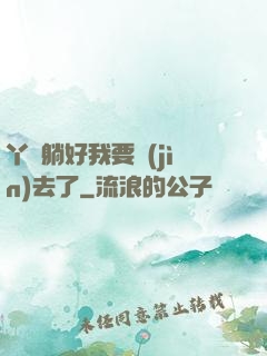 丫頭躺好我要進(jìn)去了