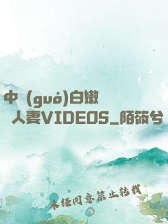 中國(guó)白嫩豐滿人妻VIDEOS