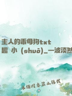 主人的乖母狗txt筆趣閣小說(shuō)