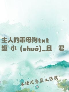 主人的乖母狗txt筆趣閣小說(shuō)