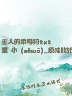 主人的乖母狗txt筆趣閣小說(shuō)
