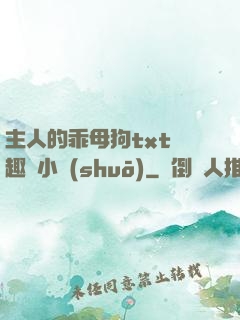 主人的乖母狗txt筆趣閣小說(shuō)