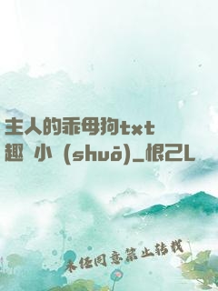 主人的乖母狗txt筆趣閣小說(shuō)