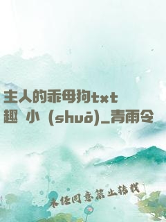 主人的乖母狗txt筆趣閣小說(shuō)