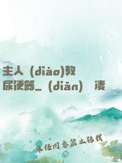 主人調(diào)教尿便器