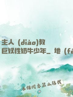 主人調(diào)教巨奴性奶牛少年