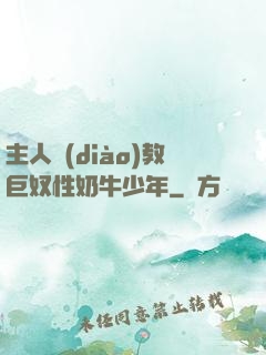 主人調(diào)教巨奴性奶牛少年
