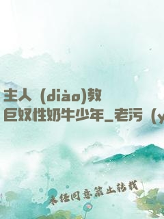 主人調(diào)教巨奴性奶牛少年