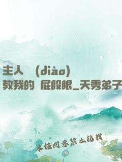 主人請調(diào)教我的賤屁股眼