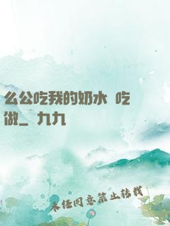 么公吃我的奶水邊吃邊做