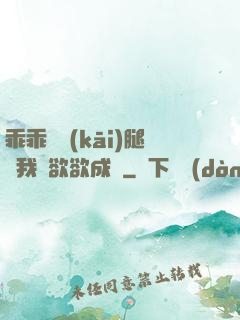 乖乖張開(kāi)腿讓我親欲欲成歡