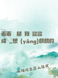 乖乖張開腿讓我親欲欲成歡