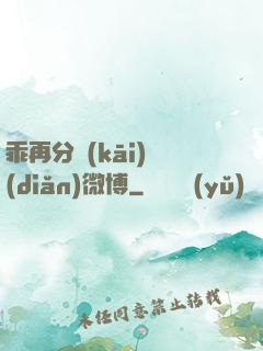 乖再分開(kāi)點(diǎn)微博