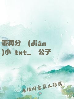 乖再分開點(diǎn)小說txt