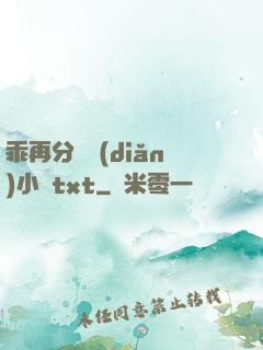 乖再分開點(diǎn)小說txt