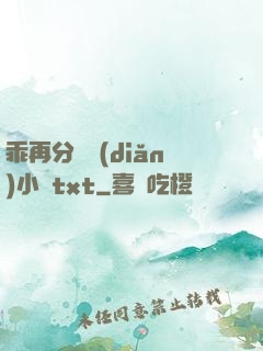 乖再分開點(diǎn)小說txt