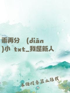 乖再分開點(diǎn)小說txt