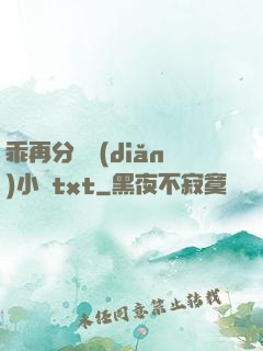 乖再分開點(diǎn)小說txt