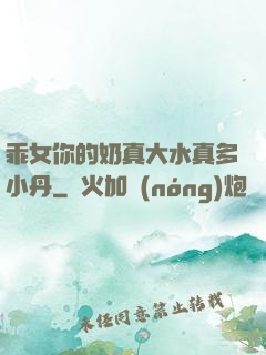 乖女你的奶真大水真多小丹