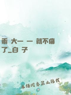 乖張大一點一會就不痛了