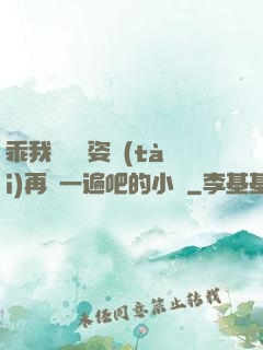 乖我們換個姿態(tài)再來一遍吧的小說