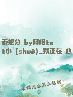 乖把分開by阿昭txt小說(shuō)