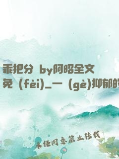 乖把分開by阿昭全文免費(fèi)