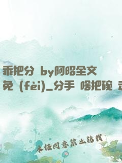 乖把分開by阿昭全文免費(fèi)