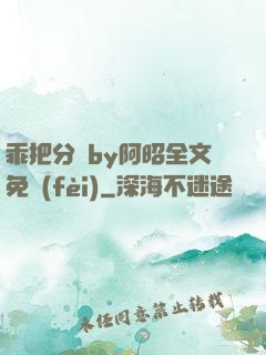乖把分開by阿昭全文免費(fèi)