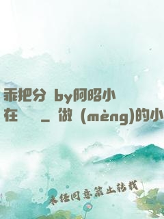 乖把分開by阿昭小說在線閱讀