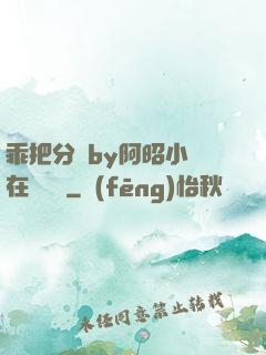 乖把分開by阿昭小說在線閱讀