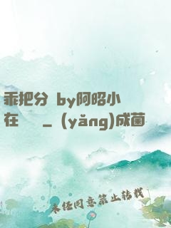 乖把分開by阿昭小說在線閱讀