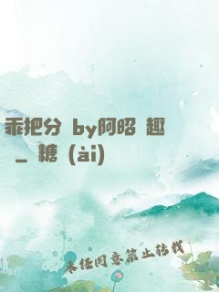乖把分開by阿昭筆趣閣