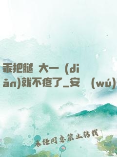 乖把腿張大一點(diǎn)就不疼了