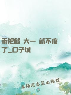 乖把腿張大一點就不疼了